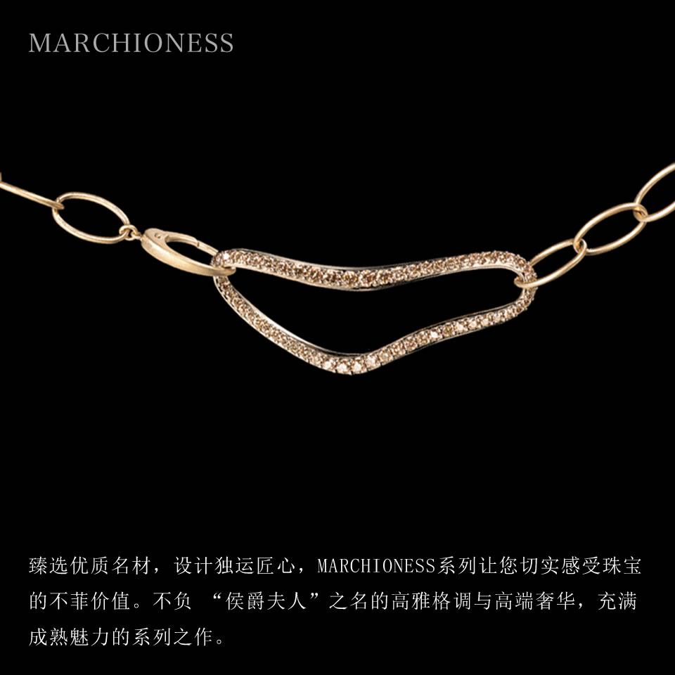 臻选优质名材，设计独运匠心，MARCHIONESS系列让您切实感受珠宝的不菲价值。不负 “侯爵夫人”之名的高雅格调与高端奢华，充满成熟魅力的系列之作。