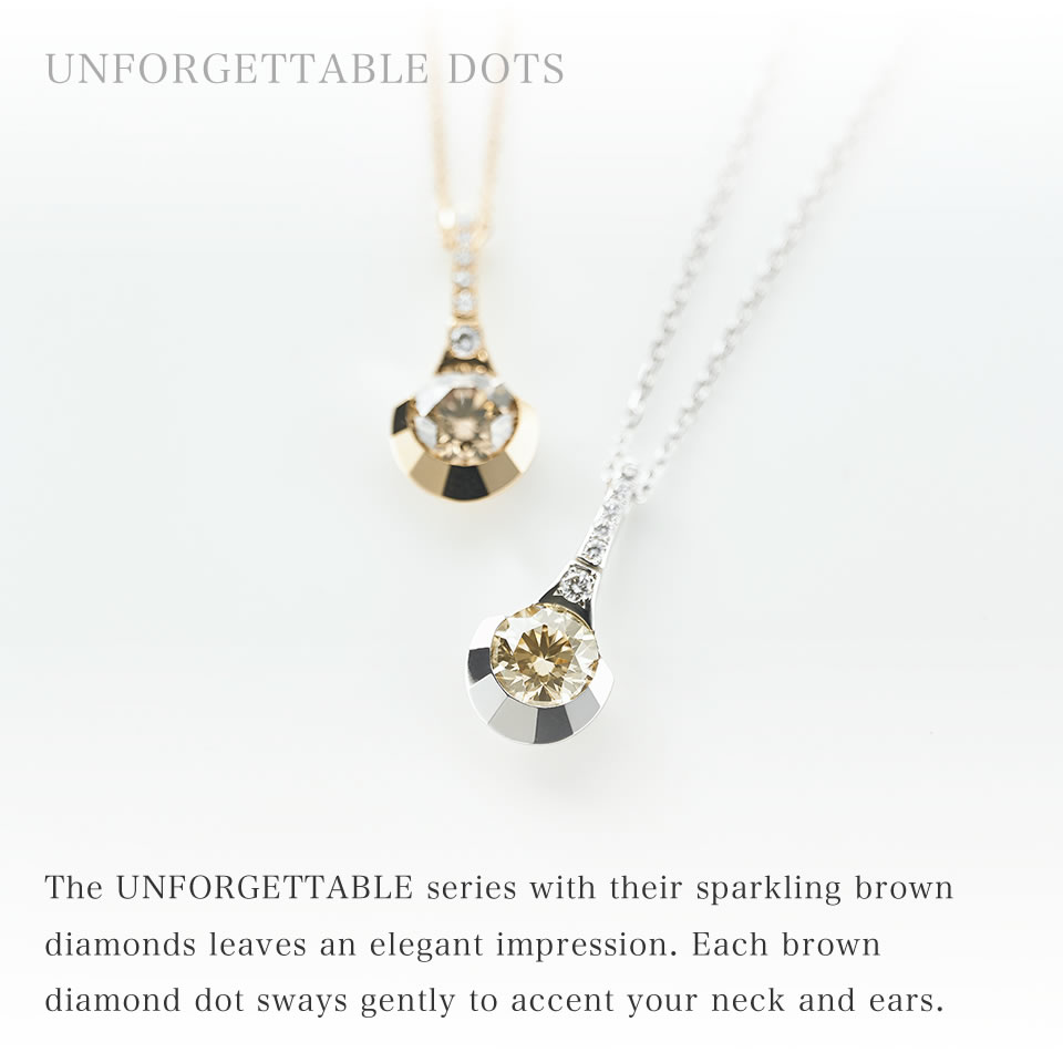 The UNFORGETTABLE series with their sparkling brown diamonds leaves an elegant impression. Each brown diamond dot sways gently to accent your neck and ears.