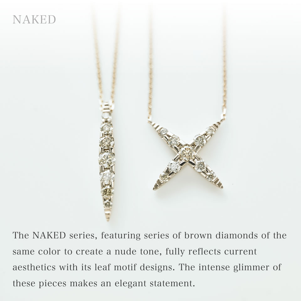 The NAKED series features a series of brown diamonds of the same color to create a nude tone. The X-shaped design combining a leaf motif fully reflects current aesthetics. Their unique yet charming glimmer is alluring and captivating.